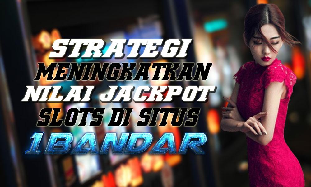 Strategi Meningkatkan Nilai Jackpot Slots di 1Bandar